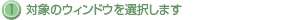 1.対象ウィンドウを選択します